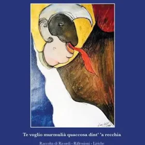 Te voglio murmulià quaccosa dint’ ’a recchia. Raccolta di ricordi, riflessioni, liriche. Un viaggio tra immagini, lingua, vernacolo Ultime Pezzi