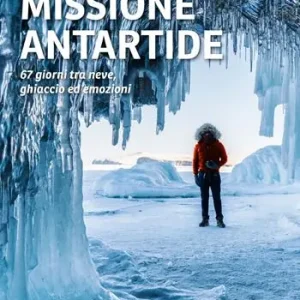 Missione Antartide. 67 giorni tra neve, ghiaccio ed emozioni Più Venduto
