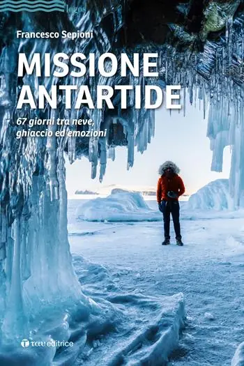 Missione Antartide. 67 giorni tra neve, ghiaccio ed emozioni Più Venduto