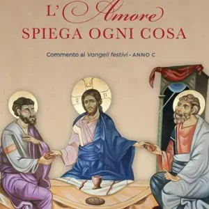 L‘ amore spiega ogni cosa. Commenti ai Vangeli festivi dell‘Anno C Nuovo Arrivo