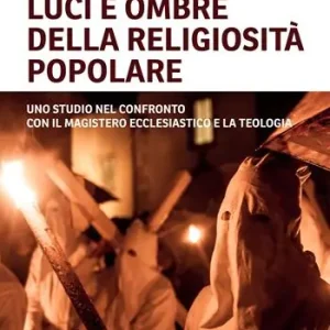 Offerta Lampo Luci e ombre della religiosità popolare. Uno studio nel confronto con il Magistero ecclesiastico e la teologia