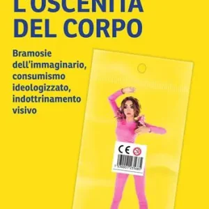 Professionale L‘ oscenità del corpo. Bramosie dell‘immaginario, consumismo ideologizzato, indottrinamento visivo