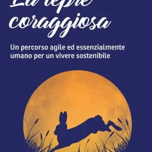 Più Venduto La lepre coraggiosa. Un percorso agile ed essenzialmente umano per un vivere sostenibile