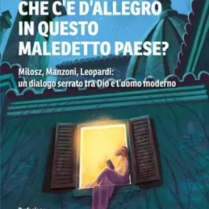 Cosa c‘è d‘allegro in questo maledetto paese? Milosz, Manzoni, Leopardi un dialogo serrato tra Dio e l’uomo moderno Offerta Limitata