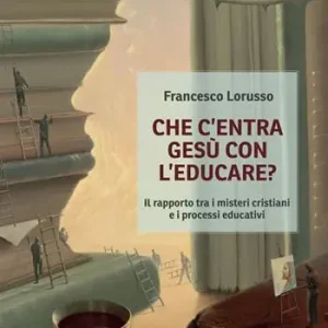 Che c‘entra Gesù con l‘educare. Il rapporto tra i misteri cristiani e i processi educativi Novità