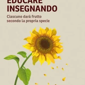 Educare insegnando. Ciascuno darà frutto secondo la propria specie Bestseller