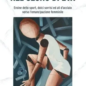 Nel segno di Eva. Eroine dello sport, dolci sorrisi ed ali d’acciaio verso l’emancipazione femminile Prezzo Ridotto