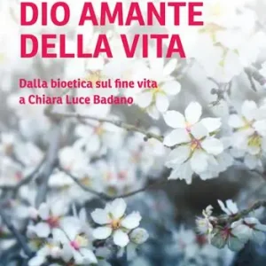 Dio amante della vita. Dalla bioetica sul fine vita a Chiara Luce Badano Direttamente Dal Produttore