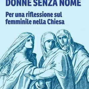 Quantità Limitata Donne senza nome. Per una riflessione sul femminile nella Chiesa