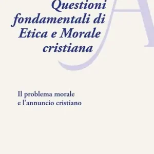 Questioni fondamentali di etica e morale cristiana. Il problema morale e l’annuncio cristiano Ultimissimo Modello