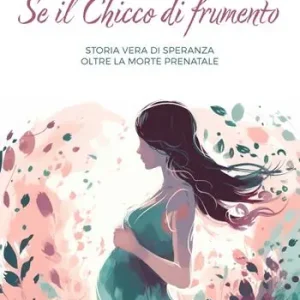 Se il chicco di frumento. Storia vera di speranza oltre la morte prenatale Promozione