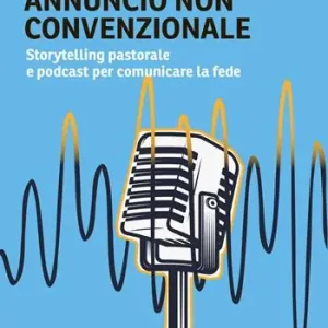 Annuncio non convenzionale. Storytelling pastorale e podcast per comunicare la fede Più Venduto