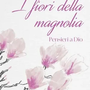 I fiori della magnolia. Pensieri a Dio Ultima Occasione