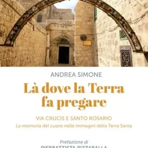Là dove la terra fa pregare. Via Crucis e Santo Rosario. La memoria del cuore nelle immagini della Terra Santa Compra Online