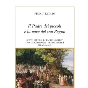 Consegna Rapida Il Padre dei piccoli e la pace del suo Regno. Sette studi sul «Padre nostro» con un lessico di termini ebraici ed aramaici