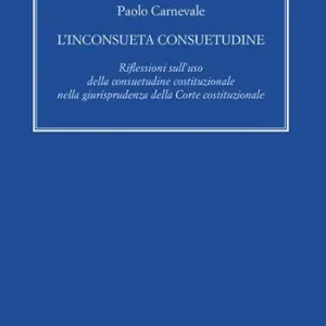 L‘ inconsueta consuetudine. Riflessioni sull‘uso della consuetudine costituzionale nella giurisprudenza della Corte costituzionale Occasione Imperdibile