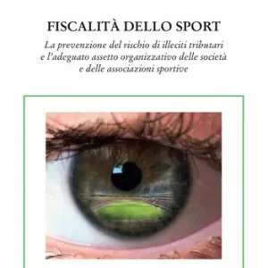 Fiscalità dello sport. La prevenzione del rischio di illeciti tributari e l‘adeguato assetto organizzativo delle società e delle associazioni sportive Quantità Limitata