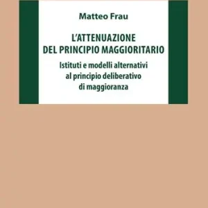 L‘ attenuazione del principio maggioritario. Istituti e modelli alternativi al principio deliberativo di maggioranza Di Tendenza
