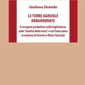 Le terre agricole abbandonate. Il recupero produttivo nella legislazione sulle «banche della terra» e nel Testo unico in materia di foreste e filiere forestali Quantità Limitata