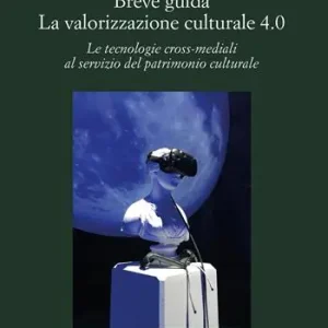 Breve guida. La valorizzazione culturale 4.0. Le tecnologie cross-mediali al servizio del patrimonio culturale Solo Oggi