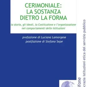 Cerimoniale la sostanza dietro la forma. La storia, gli ideali, la Costituzione e l‘organizzazione nei comportamenti delle Istituzioni Non Perdere