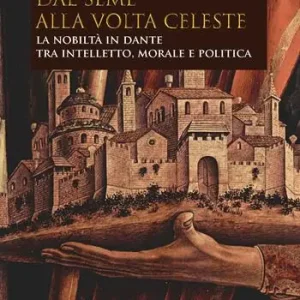 Dal seme alla volta celeste. La nobiltà in Dante tra intelletto, morale e politica Sconto