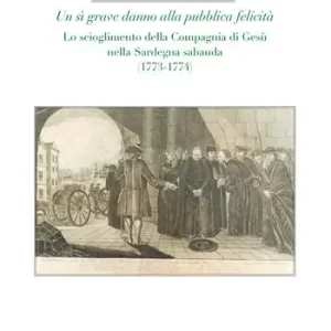 Affare Un sì grave danno alla pubblica felicità. Lo scioglimento della Compagnia di Gesù nella Sardegna sabauda (1773-1774)