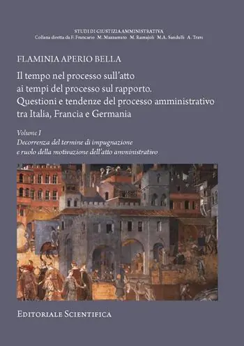 Il tempo nel processo sull‘atto ai tempi del processo sul rapporto. Questioni e tendenze del processo amministrativo tra Italia, Francia e Germania. Vol. 1 Decorrenza del termine di impugnazione e ruolo della motivazione dell‘atto amministrativo Nuova Collezione