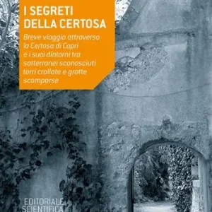 Offerta Limitata I segreti della Certosa. Breve viaggio attraverso la Certosa di Capri e i suoi dintorni tra sotterranei sconosciuti, torri crollate e grotte scomparse