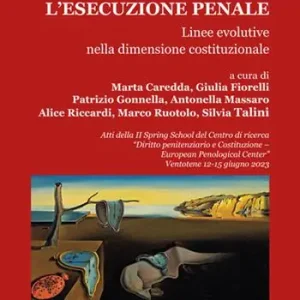 L‘esecuzione penale. Linee evolutive nella dimensione costituzionale. Atti della II Spring School del Centro di ricerca «Diritto penitenziario e Costituzione-European penological center» (Ventotene, 12-15 giugno 2023) Super Prezzo