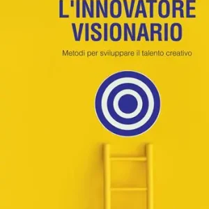 L‘innovatore visionario. Metodi per sviluppare il talento creativo Pagamento Sicuro