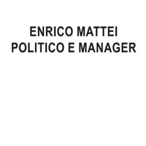 Enrico Mattei politico e manager Esclusivo