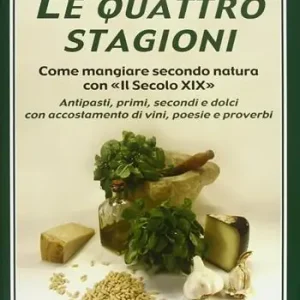Ordina Subito Le quattro stagioni. Come mangiare secondo natura con «Il secolo XIX». Antipasti, primi, secondi e dolci con accostamento di vini, poesie e proverbi