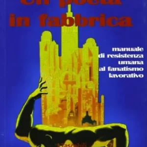 Un poeta in fabbrica. Manuale di resistenza umana al fanatismo lavorativo Di Tendenza
