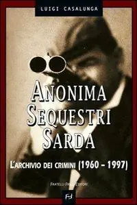 Anonima sequestri sarda. L‘archivio dei crimini (1960-1997) Miglior Prezzo