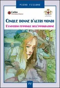 Non Perdere Cinque donne d‘altri mondi. L‘universo femminile dell‘immigrazione