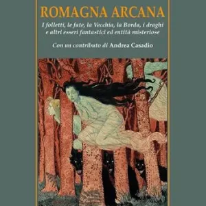 Nuovo Arrivo Romagna arcana. I folletti, le fate, la vecchia, la borda, i draghi e altri esseri fantastici ed entità misteriose
