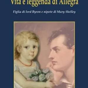 Vita e leggenda di Allegra. Figlia di lord Byron e nipote di Mary Shelley Must-Have