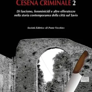 Ultimissimo Modello Cesena criminale. Vol. 2 Di fascismo, femminicidi e altre efferatezze nella storia contemporanea della città sul Savio.