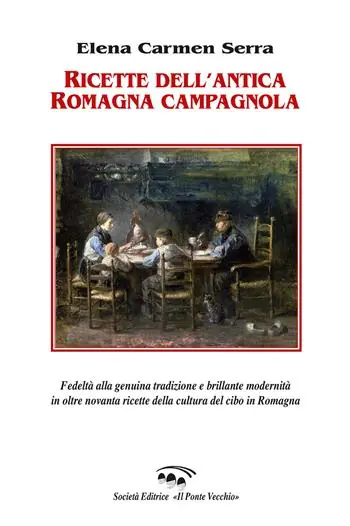 Ricette dell‘antica Romagna campagnola. Fedeltà alla genuina tradizione e brillante modernità in oltre novanta ricette della cultura del cibo in Romagna Reso Gratuito