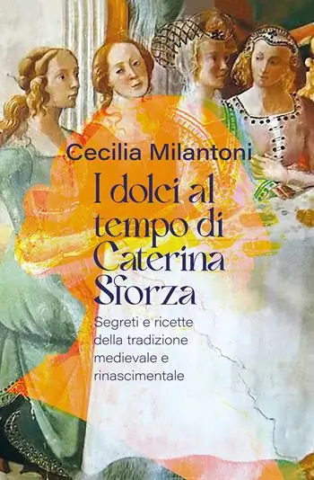Bestseller I dolci al tempo di Caterina Sforza. Segreti e ricette della tradizione medievale e rinascimentale