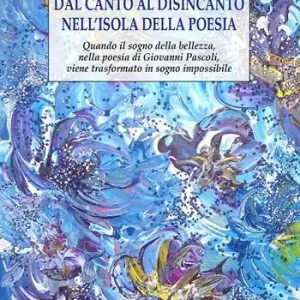 Dal canto al disincanto nell‘isola della poesia. Quando il sogno della bellezza, nella poesia di Giovanni Pascoli, viene trasformato in sogno impossibile Must-Have