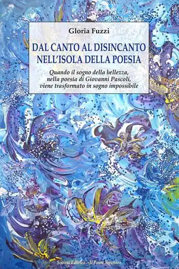 Dal canto al disincanto nell‘isola della poesia. Quando il sogno della bellezza, nella poesia di Giovanni Pascoli, viene trasformato in sogno impossibile Must-Have