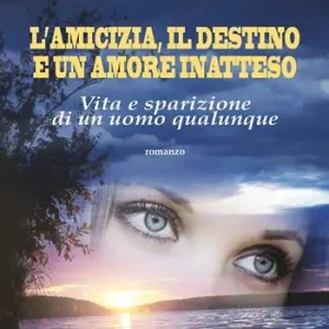 L‘amicizia, il destino e un amore inatteso. Vita e sparizione di un uomo qualunque Prezzo Conveniente