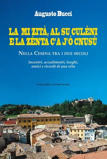 Prezzo Basso La mi zità, al su culèni e la zénta c‘A j‘ò cnusù. Nella Cesena tra i due secoli. Incontri, accadimenti, luoghi, amici e ricordi di una vita