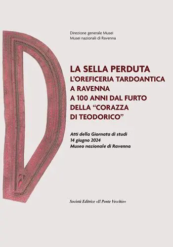 La sella perduta. L‘oreficeria tardoantica a Ravenna a 100 anni dal furto della «corazza di Teodorico». Atti della Giornata di studi (14 giugno 2024, Museo nazionale di Ravenna) Spedizione Espresso