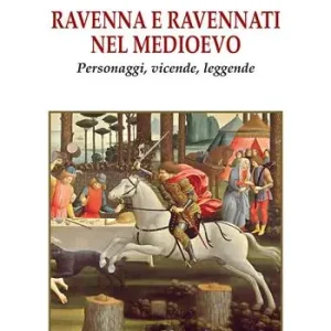 Ravenna e ravennati nel Medioevo. Personaggi, vicende, leggende Solo Oggi