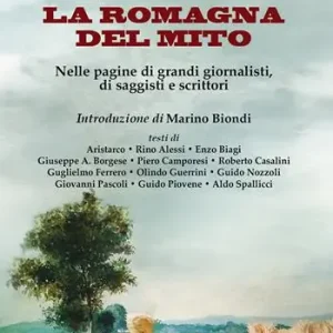 Prezzo Ridotto La Romagna del mito. Nelle pagine di grandi giornalisti, di saggisti e scrittori