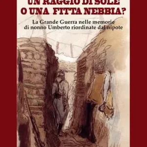 Un raggio di sole, o una fitta nebbia? La Grande Guerra nelle memorie di nonno Umberto riordinate dal nipote Must-Have