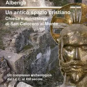 Albenga. Un antico spazio cristiano. Chiesa e monastero di San Calocero al Monte. Un complesso archeologico dal I d.C. al XVI secolo Spedizione Espresso